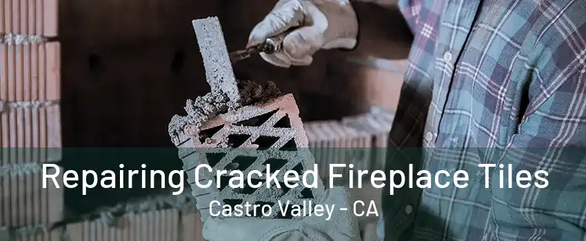 Repairing Cracked Fireplace Tiles Castro Valley - CA